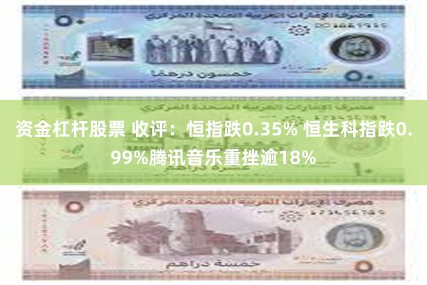 资金杠杆股票 收评：恒指跌0.35% 恒生科指跌0.99%腾讯音乐重挫逾18%