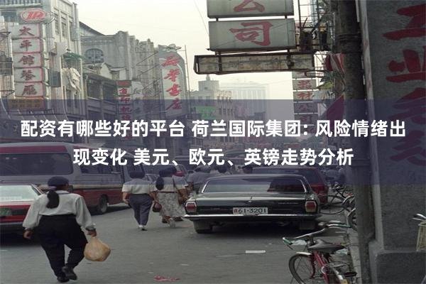 配资有哪些好的平台 荷兰国际集团: 风险情绪出现变化 美元、欧元、英镑走势分析