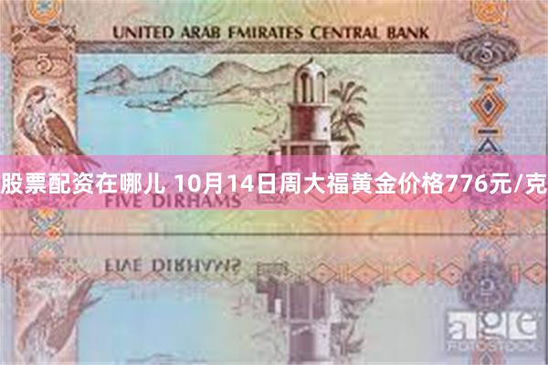 股票配资在哪儿 10月14日周大福黄金价格776元/克