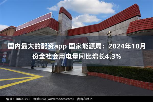 国内最大的配资app 国家能源局：2024年10月份全社会用电量同比增长4.3%