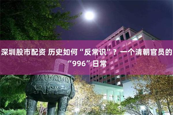 深圳股市配资 历史如何“反常识”？一个清朝官员的“996”日常