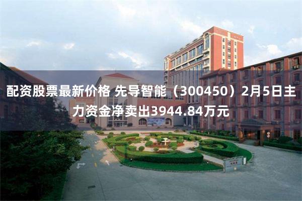 配资股票最新价格 先导智能（300450）2月5日主力资金净卖出3944.84万元