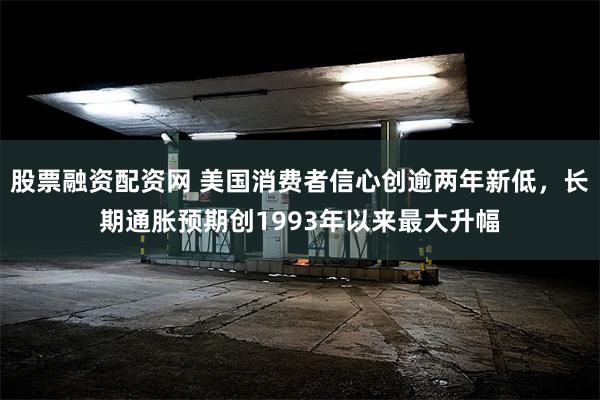 股票融资配资网 美国消费者信心创逾两年新低，长期通胀预期创1993年以来最大升幅