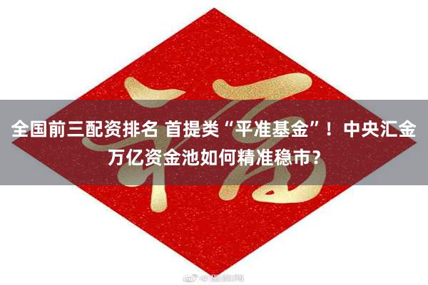 全国前三配资排名 首提类“平准基金”！中央汇金万亿资金池如何精准稳市？