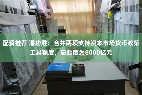 配资推荐 潘功胜：合并两项支持资本市场货币政策工具额度，总额度为8000亿元