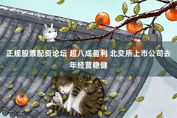 正规股票配资论坛 超八成盈利 北交所上市公司去年经营稳健