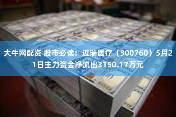 大牛网配资 股市必读：迈瑞医疗（300760）5月21日主力资金净流出3150.17万元
