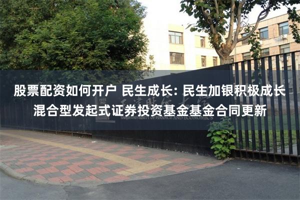 股票配资如何开户 民生成长: 民生加银积极成长混合型发起式证券投资基金基金合同更新