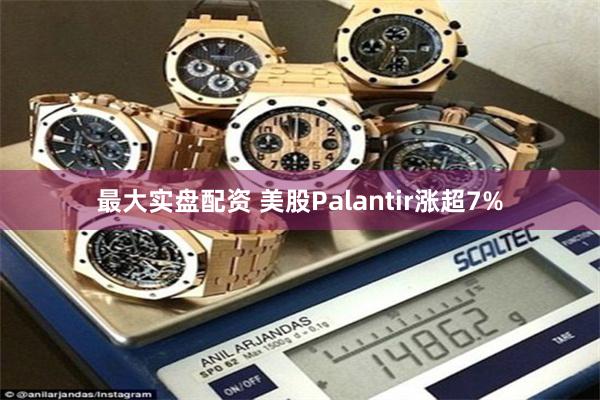 最大实盘配资 美股Palantir涨超7%