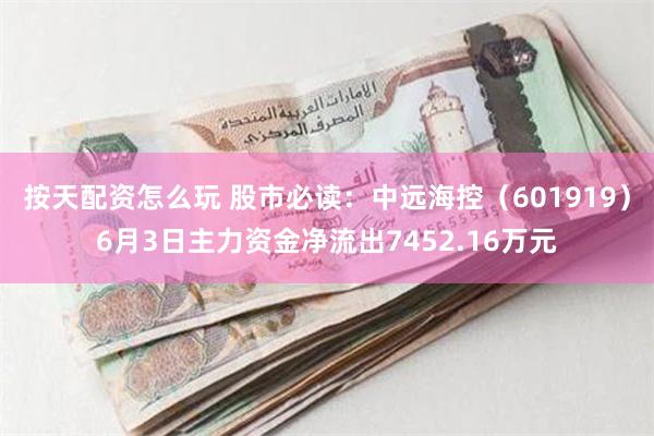 按天配资怎么玩 股市必读：中远海控（601919）6月3日主力资金净流出7452.16万元