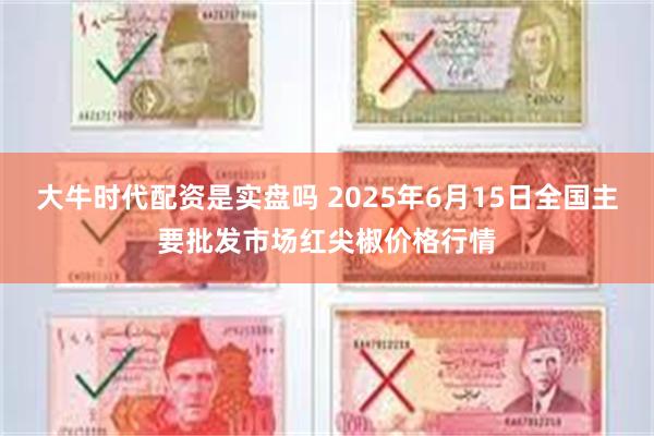 大牛时代配资是实盘吗 2025年6月15日全国主要批发市场红尖椒价格行情