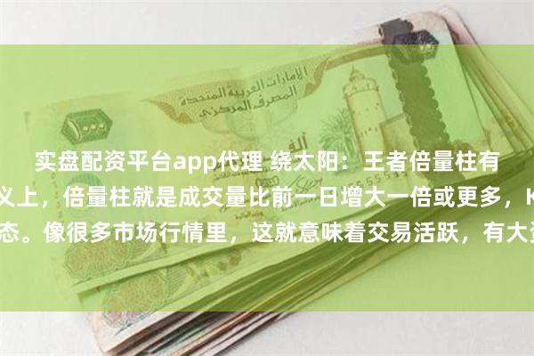 实盘配资平台app代理 绕太阳:王者倍量柱有它自己的标准。基本定义上,倍量柱就是成交量比前一日增大一倍或更多,K线还得是红色量柱形态。像很多市场行情里,这就意味着交易活跃,有大资金进场。实际操作中啊,碰到那种“缩量价格...