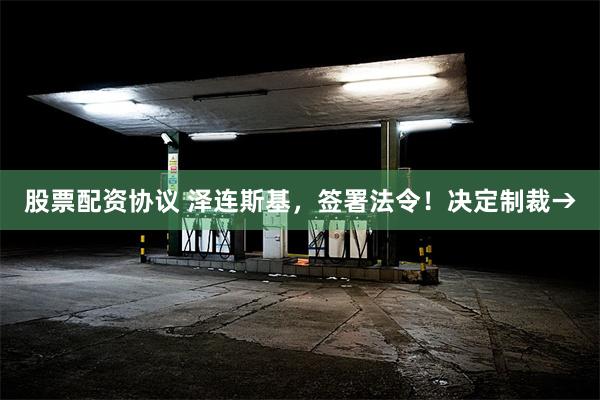股票配资协议 泽连斯基，签署法令！决定制裁→