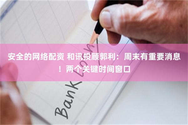 安全的网络配资 和讯投顾郭利：周末有重要消息！两个关键时间窗口