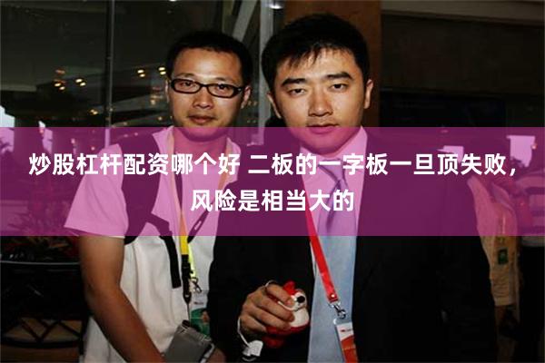 炒股杠杆配资哪个好 二板的一字板一旦顶失败，风险是相当大的