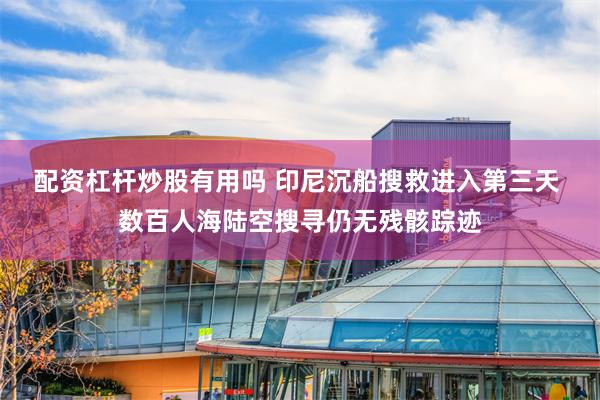配资杠杆炒股有用吗 印尼沉船搜救进入第三天 数百人海陆空搜寻仍无残骸踪迹