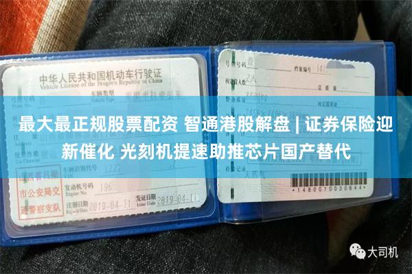 最大最正规股票配资 智通港股解盘 | 证券保险迎新催化 光刻机提速助推芯片国产替代