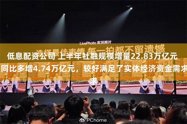 低息配资公司 上半年社融规模增量22.83万亿元  同比多增4.74万亿元，较好满足了实体经济资金需求