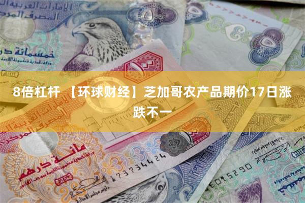 8倍杠杆 【环球财经】芝加哥农产品期价17日涨跌不一
