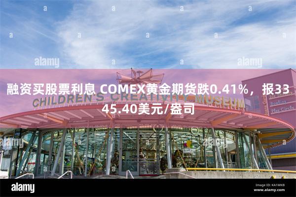 融资买股票利息 COMEX黄金期货跌0.41%，报3345.40美元/盎司