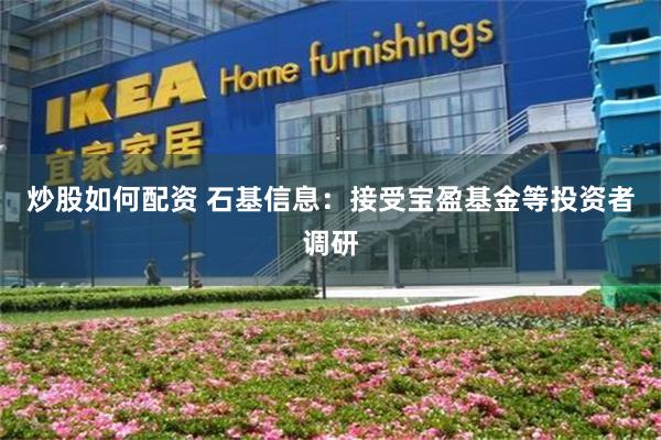 炒股如何配资 石基信息：接受宝盈基金等投资者调研