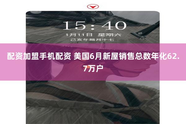 配资加盟手机配资 美国6月新屋销售总数年化62.7万户