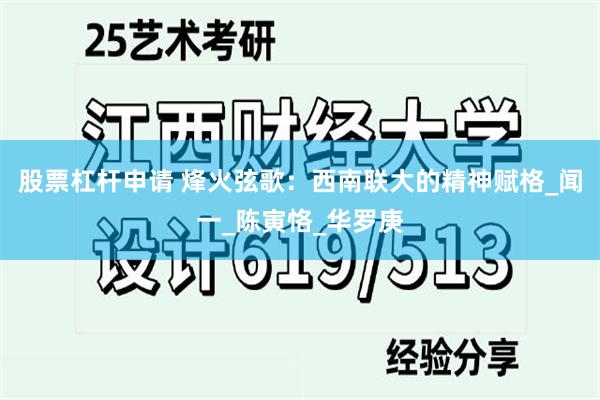 股票杠杆申请 烽火弦歌：西南联大的精神赋格_闻一_陈寅恪_华罗庚