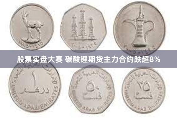 股票实盘大赛 碳酸锂期货主力合约跌超8%