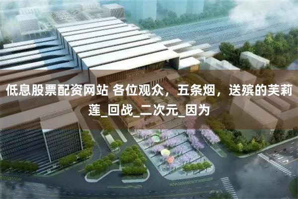 低息股票配资网站 各位观众，五条烟，送殡的芙莉莲_回战_二次元_因为