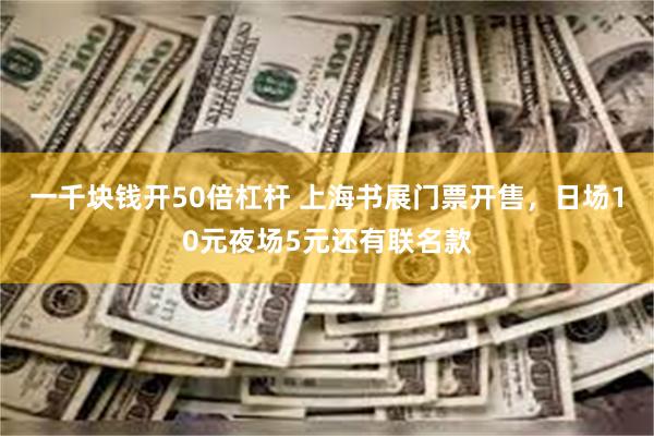 一千块钱开50倍杠杆 上海书展门票开售，日场10元夜场5元还有联名款