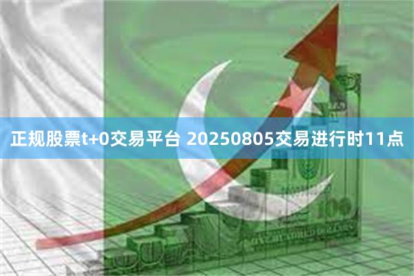 正规股票t+0交易平台 20250805交易进行时11点