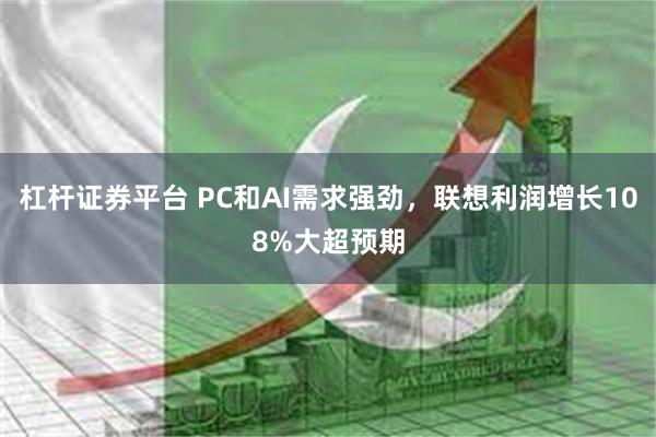 杠杆证券平台 PC和AI需求强劲，联想利润增长108%大超预期