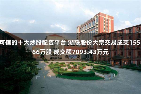 可信的十大炒股配资平台 溯联股份大宗交易成交155.66万股 成交额7093.43万元