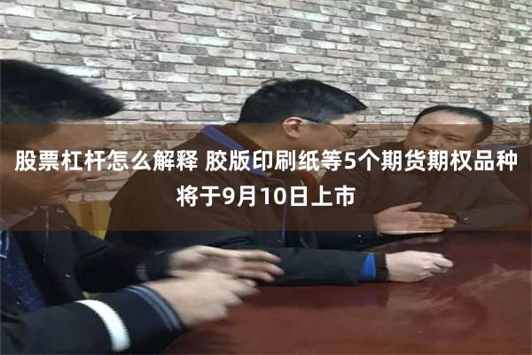 股票杠杆怎么解释 胶版印刷纸等5个期货期权品种将于9月10日上市