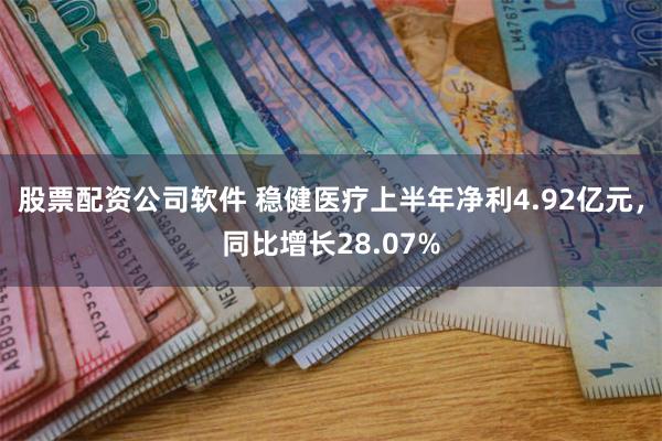 股票配资公司软件 稳健医疗上半年净利4.92亿元，同比增长28.07%