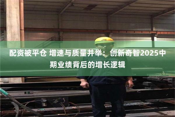配资被平仓 增速与质量并举：创新奇智2025中期业绩背后的增长逻辑