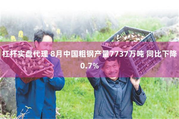 杠杆实盘代理 8月中国粗钢产量7737万吨 同比下降0.7%