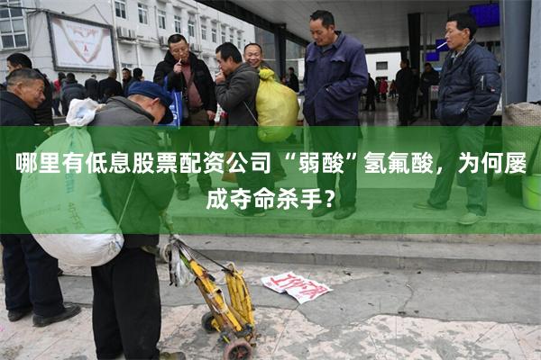 哪里有低息股票配资公司 “弱酸”氢氟酸，为何屡成夺命杀手？