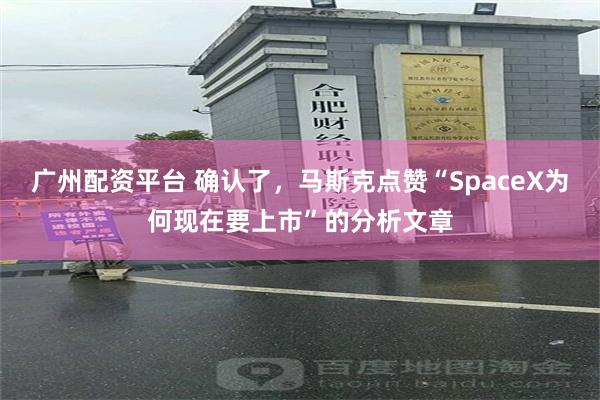 广州配资平台 确认了，马斯克点赞“SpaceX为何现在要上市”的分析文章