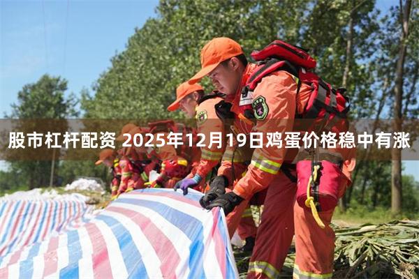 股市杠杆配资 2025年12月19日鸡蛋价格稳中有涨