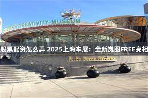 股票配资怎么弄 2025上海车展：全新岚图FREE亮相